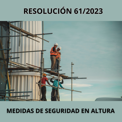 RESOLUCIÓN 61/2023: MEDIDAS DE SEGURIDAD EN ALTURA
